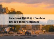 facebook电商平台（facebook电商平台marketplace）