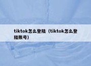 tiktok怎么登陆（tiktok怎么登陆账号）