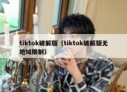 tiktok破解版（tiktok破解版无地域限制）