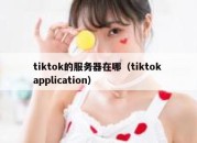 tiktok的服务器在哪（tiktok application）