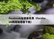 facebook加速器免费（facebook网络加速器下载）