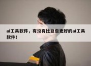 ai工具软件，有没有比豆包更好的ai工具软件！