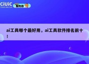 ai工具哪个最好用，ai工具软件排名前十！