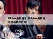 tiktok最新消息（tiktok最新消息交易很快达成）