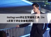 instagram评论互赞辅助工具（ins点赞了评论会被看到吗）