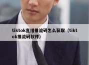 tiktok直播推流码怎么获取（tiktok推流码软件）