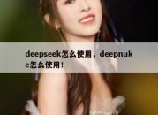 deepseek怎么使用，deepnuke怎么使用！