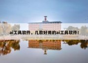 ai工具软件，几款好用的ai工具软件！