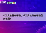ai工具软件有哪些，ai工具软件有哪些怎么收费！