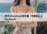 如何上facebook在中国（中国怎么上facebook）