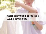 facebook手机版下载（facebook手机版下载教程）