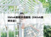 tiktok搬砖项目赚钱（tiktok搬砖抖音）