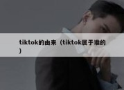 tiktok的由来（tiktok属于谁的）