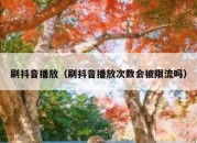 刷抖音播放（刷抖音播放次数会被限流吗）