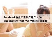 facebook企业广告账户开户（facebook企业广告账户开户成功在哪里看）