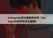 instagram可以复制评论吗（instagram的评论怎么复制）