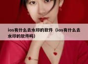 ios有什么去水印的软件（ios有什么去水印的软件吗）