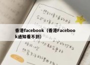 香港facebook（香港Facebook通知看不到）