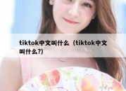 tiktok中文叫什么（tiktok中文叫什么?）