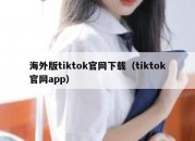 海外版tiktok官网下载（tiktok官网app）