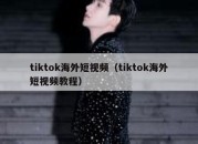 tiktok海外短视频（tiktok海外短视频教程）