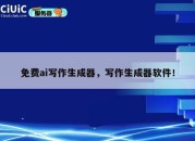 免费ai写作生成器，写作生成器软件！