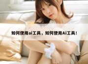 如何使用ai工具，如何使用Ai工具！
