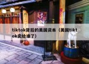 tiktok背后的美国资本（美国tiktok卖给谁了）