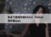 安卓下载海外版tiktok（tiktok海外版app）