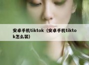 安卓手机tiktok（安卓手机tiktok怎么装）