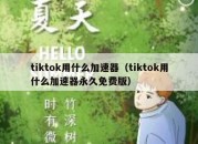 tiktok用什么加速器（tiktok用什么加速器永久免费版）