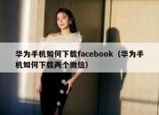 华为手机如何下载facebook（华为手机如何下载两个微信）