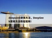 deepseek使用方法，DeepSeek使用方法教程视频！