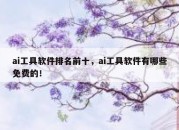 ai工具软件排名前十，ai工具软件有哪些免费的！