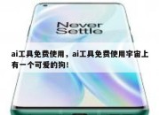 ai工具免费使用，ai工具免费使用宇宙上有一个可爱的狗！