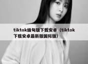 tiktok缅甸版下载安卓（tiktok下载安卓最新版国际版）