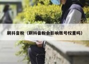 刷抖音粉（刷抖音粉会影响账号权重吗）