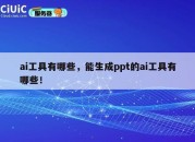 ai工具有哪些，能生成ppt的ai工具有哪些！