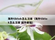 海外tiktok怎么注册（海外tiktok怎么注册 国外邮箱）