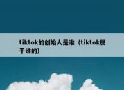 tiktok的创始人是谁（tiktok属于谁的）