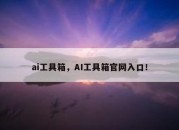 ai工具箱，AI工具箱官网入口！