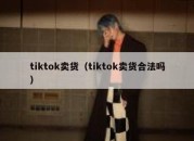 tiktok卖货（tiktok卖货合法吗）