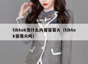 tiktok发什么内容容易火（tiktok容易火吗）