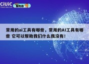 常用的ai工具有哪些，常用的AI工具有哪些 它可以帮助我们什么我没有！