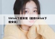 tiktok下载安装（越南tiktok下载安装）