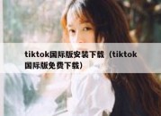 tiktok国际版安装下载（tiktok国际版免费下载）