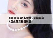 deepseek怎么使用，deepseek怎么使用拍照解题！