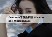 facebook下载最新版（facebook下载最新版2023）