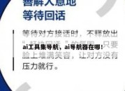 ai工具集导航，ai导航器在哪！