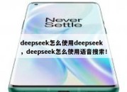 deepseek怎么使用deepseek，deepseek怎么使用语音搜索！